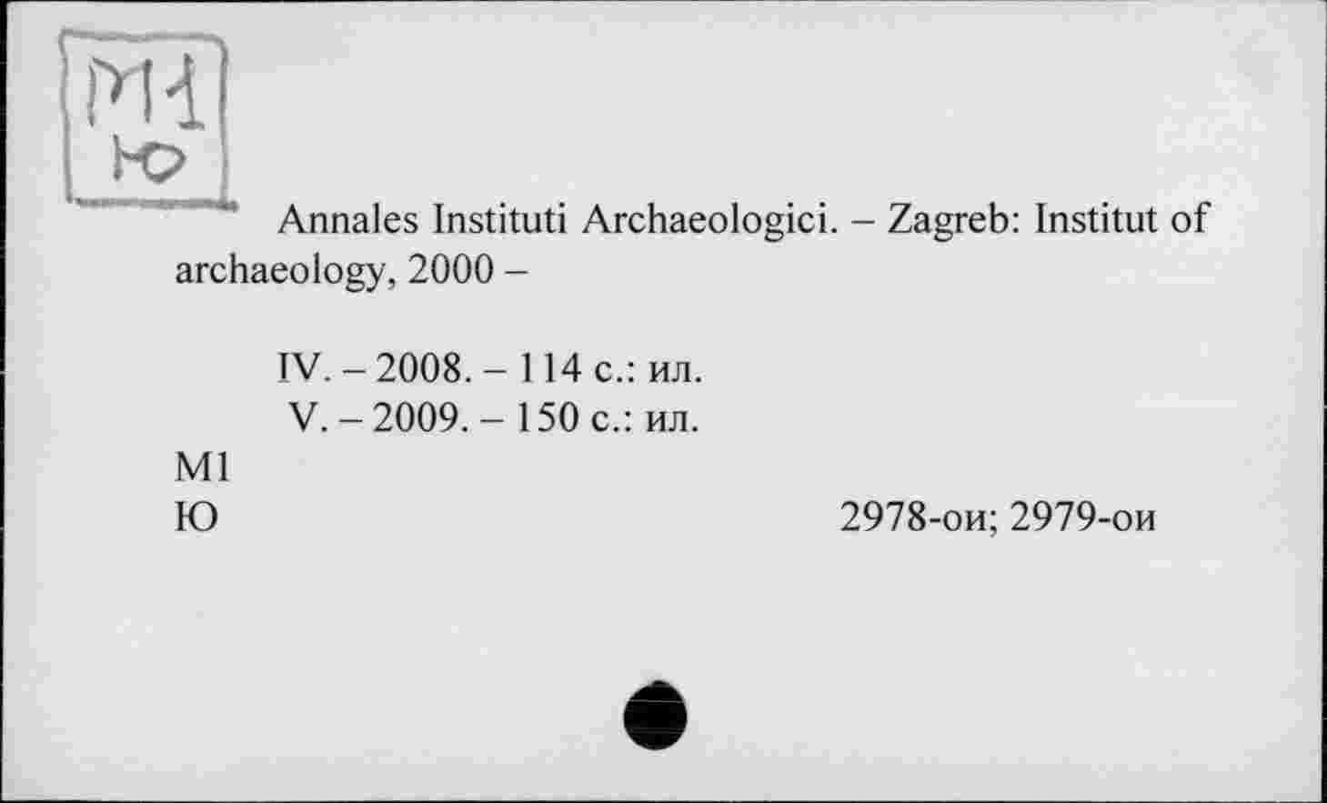 ﻿Гйї]
Annales Institut! Archaeologici. - Zagreb: Institut of
archaeology, 2000 -
IV.	-2008.- 114 с.: ил.
V,	-2009,- 150 с.: ил.
Ml
Ю
2978-ои; 2979-ои